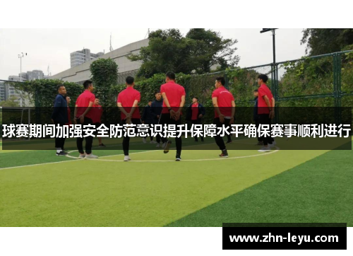 球赛期间加强安全防范意识提升保障水平确保赛事顺利进行