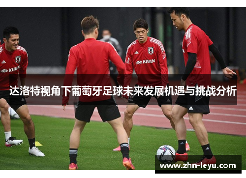 达洛特视角下葡萄牙足球未来发展机遇与挑战分析