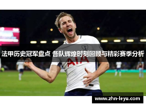 法甲历史冠军盘点 各队辉煌时刻回顾与精彩赛季分析