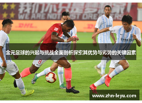 金元足球的兴起与挑战全面剖析探索其优势与劣势的关键因素 金元足球的兴起与挑战全面剖析探索其优势与劣势的关键因素