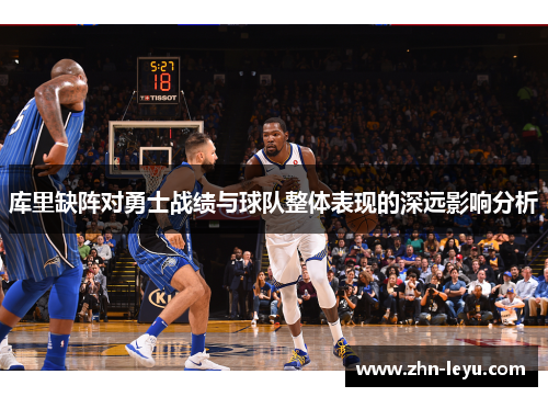 库里缺阵对勇士战绩与球队整体表现的深远影响分析 库里缺阵对勇士战绩与球队整体表现的深远影响分析