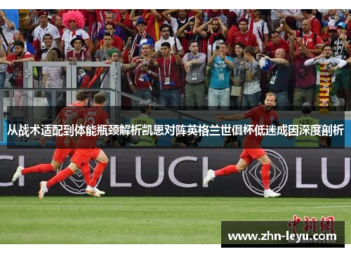从战术适配到体能瓶颈解析凯恩对阵英格兰世俱杯低迷成因深度剖析