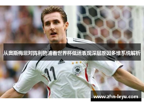 从奥斯梅恩对阵利物浦看世界杯低迷表现深层原因多维系统解析 从奥斯梅恩对阵利物浦看世界杯低迷表现深层原因多维系统解析
